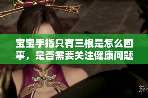宝宝手指只有三根是怎么回事，是否需要关注健康问题