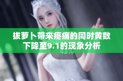 拔萝卜带来疼痛的同时黄数下降至9.1的现象分析