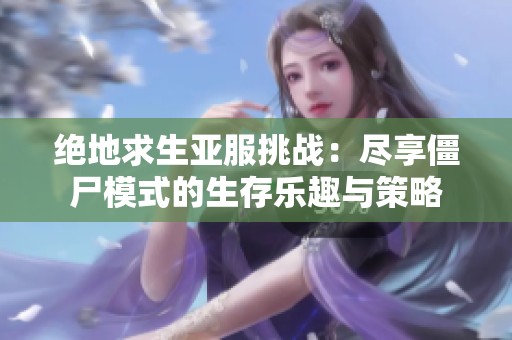 绝地求生亚服挑战：尽享僵尸模式的生存乐趣与策略