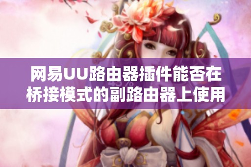 网易UU路由器插件能否在桥接模式的副路由器上使用？
