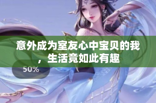 意外成为室友心中宝贝的我，生活竟如此有趣