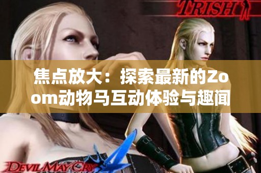 焦点放大：探索最新的Zoom动物马互动体验与趣闻
