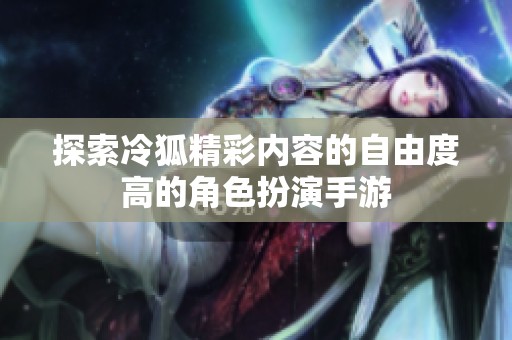 探索冷狐精彩内容的自由度高的角色扮演手游