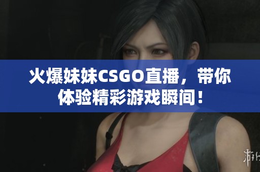 火爆妹妹CSGO直播，带你体验精彩游戏瞬间！