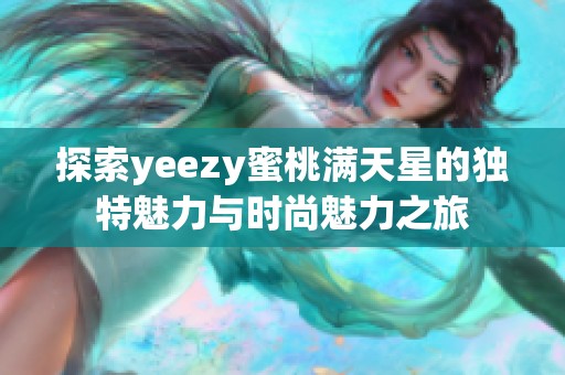 探索yeezy蜜桃满天星的独特魅力与时尚魅力之旅