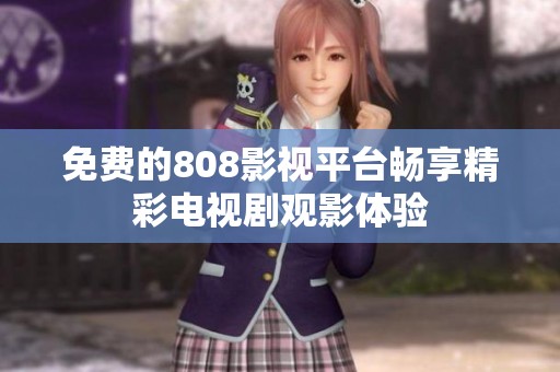 免费的808影视平台畅享精彩电视剧观影体验