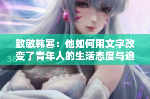 致敬韩寒：他如何用文字改变了青年人的生活态度与追求