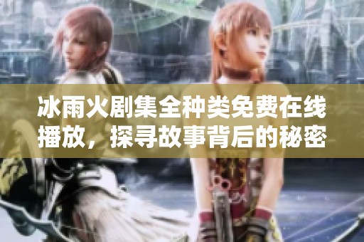 冰雨火剧集全种类免费在线播放，探寻故事背后的秘密与激情