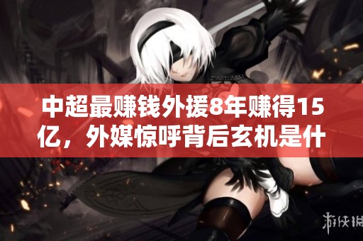 中超最赚钱外援8年赚得15亿，外媒惊呼背后玄机是什么