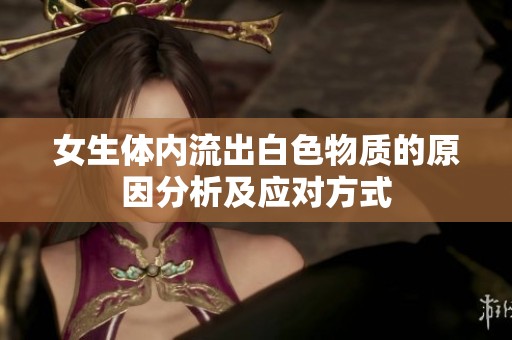 女生体内流出白色物质的原因分析及应对方式