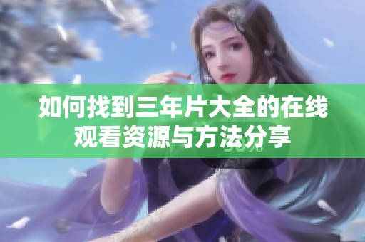 如何找到三年片大全的在线观看资源与方法分享