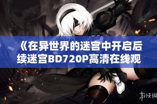 《在异世界的迷宫中开启后续迷宫BD720P高清在线观看》