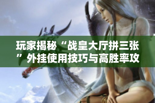 玩家揭秘“战皇大厅拼三张”外挂使用技巧与高胜率攻略