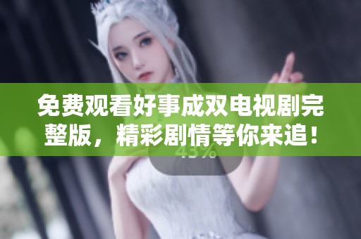 免费观看好事成双电视剧完整版，精彩剧情等你来追！