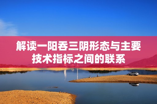 解读一阳吞三阴形态与主要技术指标之间的联系