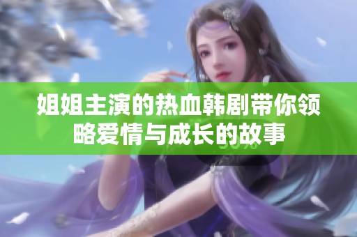 姐姐主演的热血韩剧带你领略爱情与成长的故事