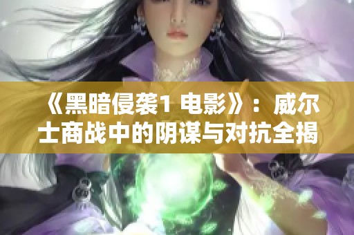 《黑暗侵袭1 电影》：威尔士商战中的阴谋与对抗全揭秘
