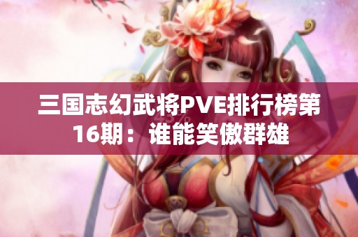 三国志幻武将PVE排行榜第16期：谁能笑傲群雄