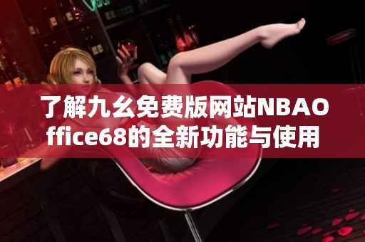 了解九幺免费版网站NBAOffice68的全新功能与使用体验
