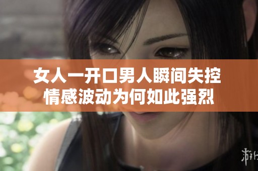 女人一开口男人瞬间失控 情感波动为何如此强烈