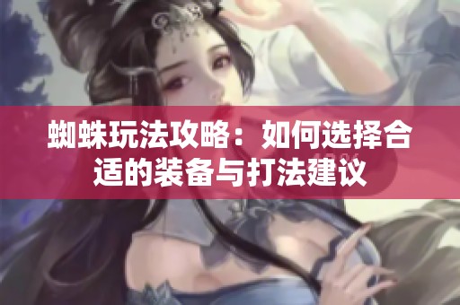 蜘蛛玩法攻略：如何选择合适的装备与打法建议