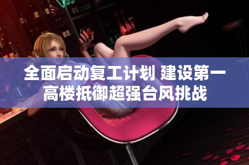 全面启动复工计划 建设第一高楼抵御超强台风挑战