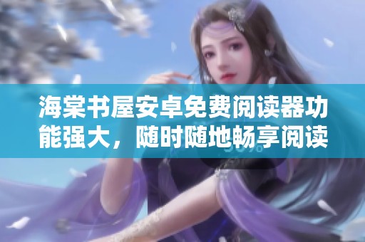 海棠书屋安卓免费阅读器功能强大，随时随地畅享阅读乐趣
