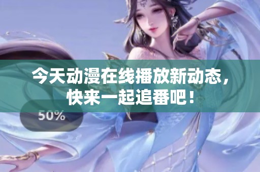 今天动漫在线播放新动态，快来一起追番吧！