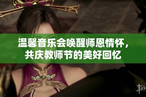 温馨音乐会唤醒师恩情怀，共庆教师节的美好回忆