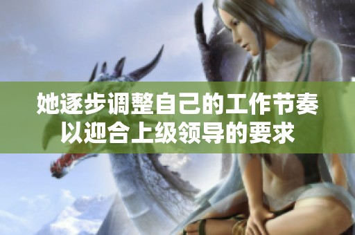 她逐步调整自己的工作节奏以迎合上级领导的要求