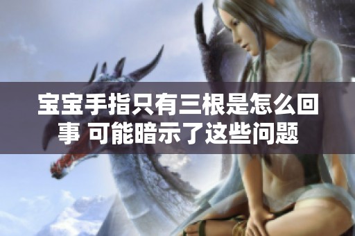 宝宝手指只有三根是怎么回事 可能暗示了这些问题