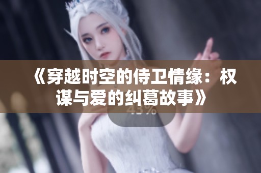 《穿越时空的侍卫情缘：权谋与爱的纠葛故事》