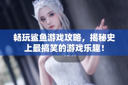 畅玩鲨鱼游戏攻略，揭秘史上最搞笑的游戏乐趣！