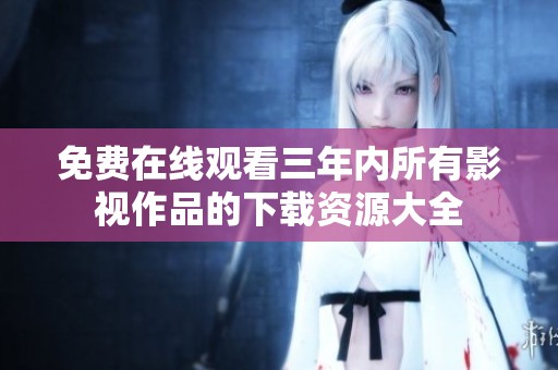 免费在线观看三年内所有影视作品的下载资源大全