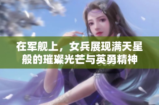 在军舰上，女兵展现满天星般的璀璨光芒与英勇精神