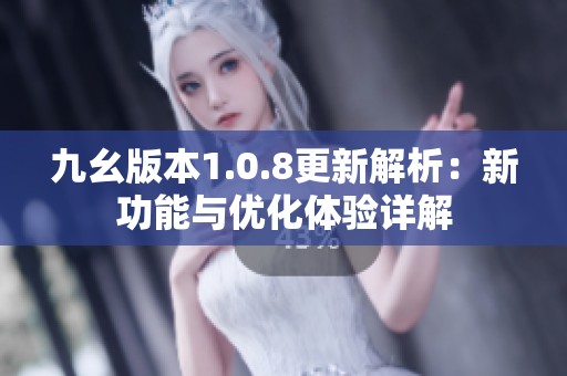 九幺版本1.0.8更新解析：新功能与优化体验详解