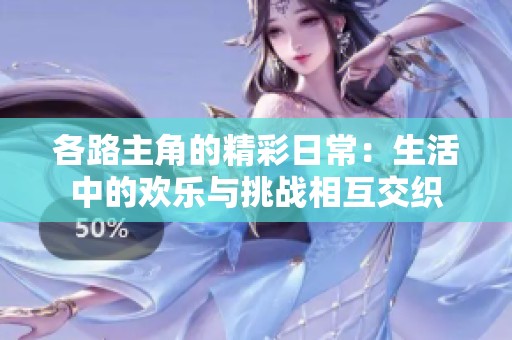各路主角的精彩日常：生活中的欢乐与挑战相互交织