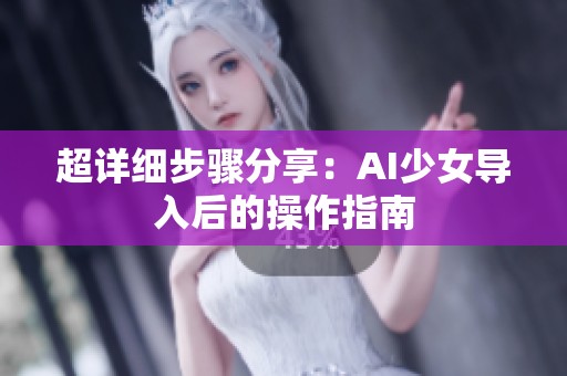 超详细步骤分享：AI少女导入后的操作指南