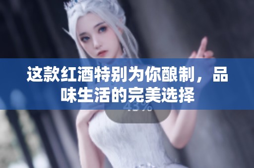 这款红酒特别为你酿制，品味生活的完美选择