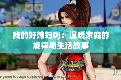 我的好媳妇DJ：温暖家庭的旋律与生活故事