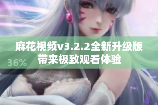 麻花视频v3.2.2全新升级版带来极致观看体验