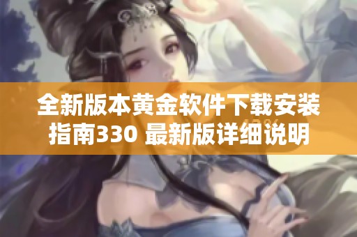 全新版本黄金软件下载安装指南330 最新版详细说明