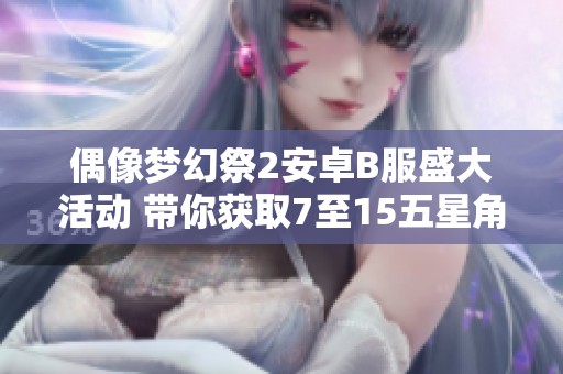 偶像梦幻祭2安卓B服盛大活动 带你获取7至15五星角色和丰厚钻石奖励