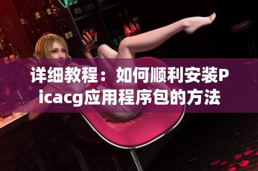 详细教程：如何顺利安装Picacg应用程序包的方法