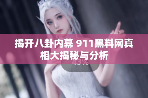 揭开八卦内幕 911黑料网真相大揭秘与分析