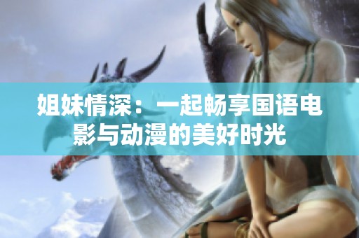 姐妹情深：一起畅享国语电影与动漫的美好时光