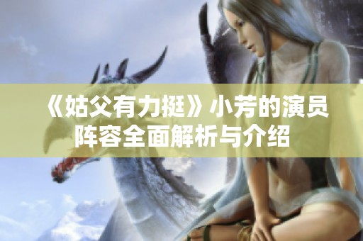《姑父有力挺》小芳的演员阵容全面解析与介绍