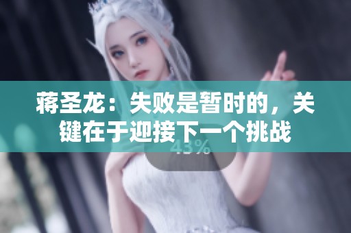 蒋圣龙：失败是暂时的，关键在于迎接下一个挑战
