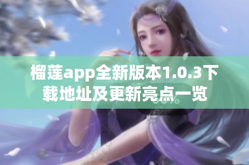 榴莲app全新版本1.0.3下载地址及更新亮点一览