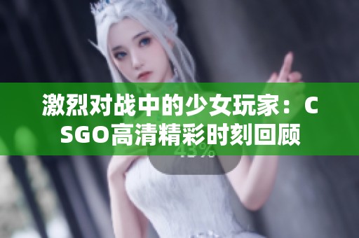激烈对战中的少女玩家：CSGO高清精彩时刻回顾